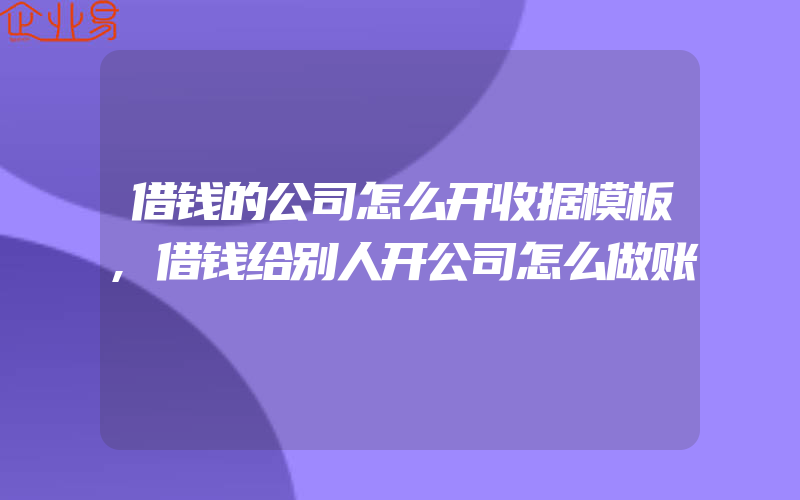 借钱的公司怎么开收据模板,借钱给别人开公司怎么做账