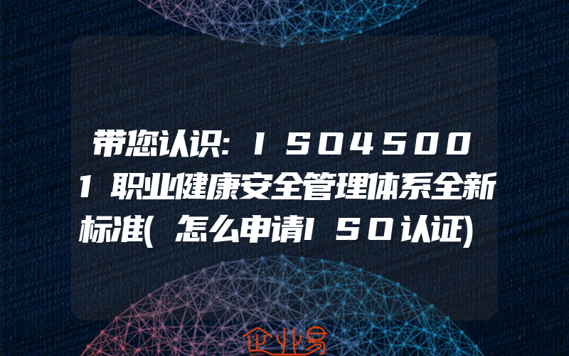 带您认识:ISO45001职业健康安全管理体系全新标准(怎么申请ISO认证)