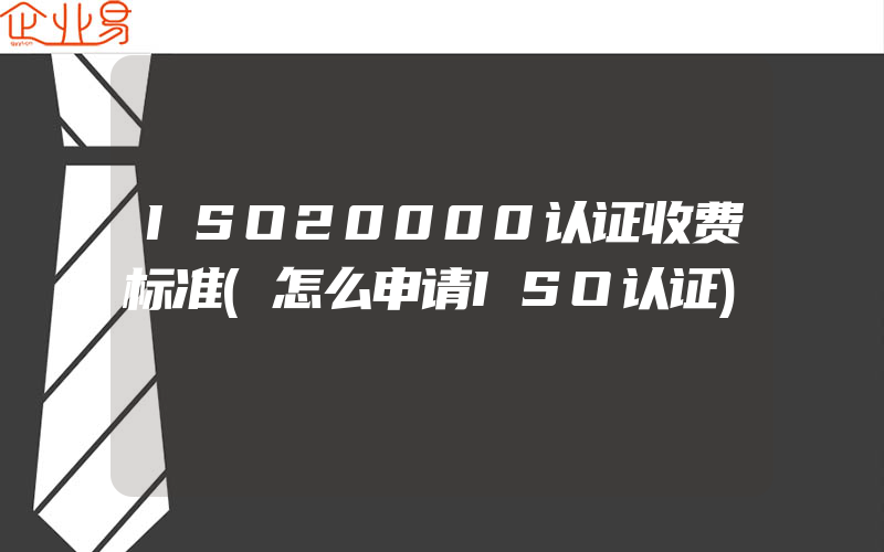 ISO20000认证收费标准(怎么申请ISO认证)