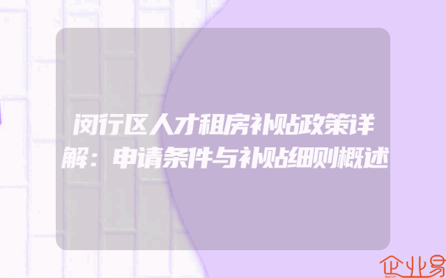 闵行区人才租房补贴政策详解：申请条件与补贴细则概述