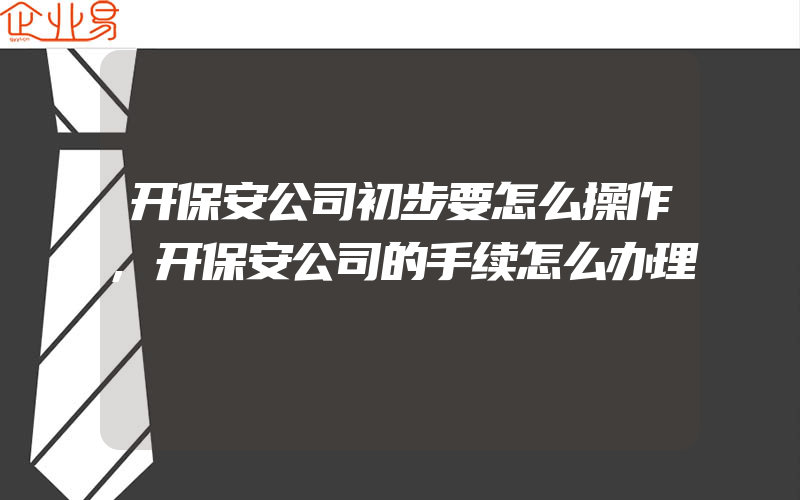 开保安公司初步要怎么操作,开保安公司的手续怎么办理