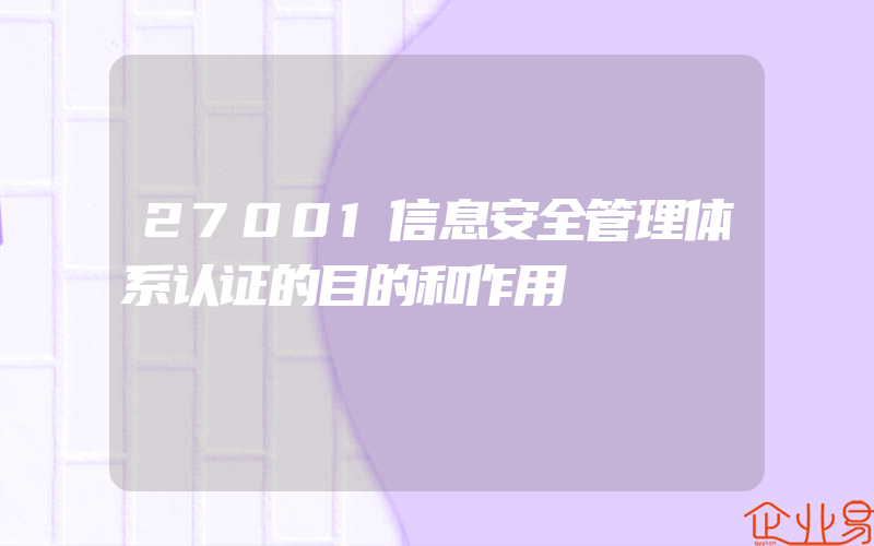 27001信息安全管理体系认证的目的和作用