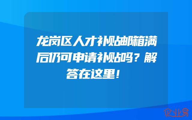 龙岗区人才补贴邮箱满后仍可申请补贴吗？解答在这里！