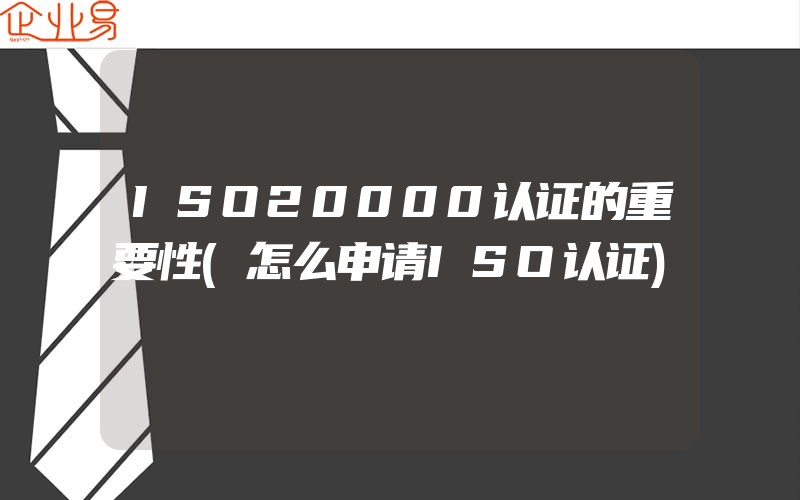 ISO20000认证的重要性(怎么申请ISO认证)