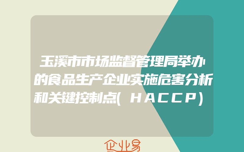 玉溪市市场监督管理局举办的食品生产企业实施危害分析和关键控制点(HACCP)体系认证