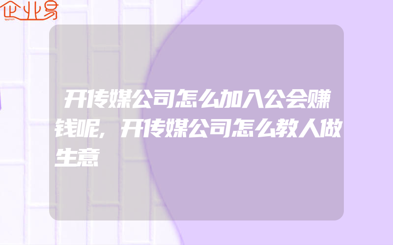 开传媒公司怎么加入公会赚钱呢,开传媒公司怎么教人做生意