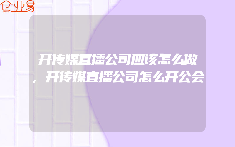 开传媒直播公司应该怎么做,开传媒直播公司怎么开公会