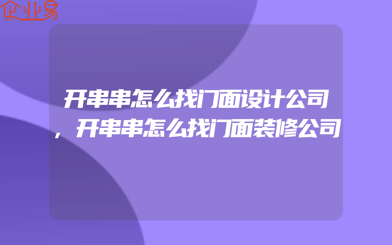 开串串怎么找门面设计公司,开串串怎么找门面装修公司