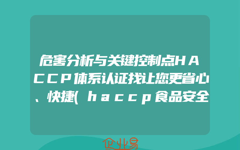 危害分析与关键控制点HACCP体系认证找让您更省心、快捷(haccp食品安全管理体系认证怎么申请)