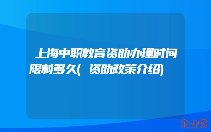 上海中职教育资助办理时间限制多久(资助政策介绍)