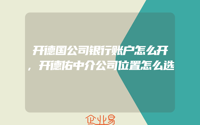 开德国公司银行账户怎么开,开德佑中介公司位置怎么选