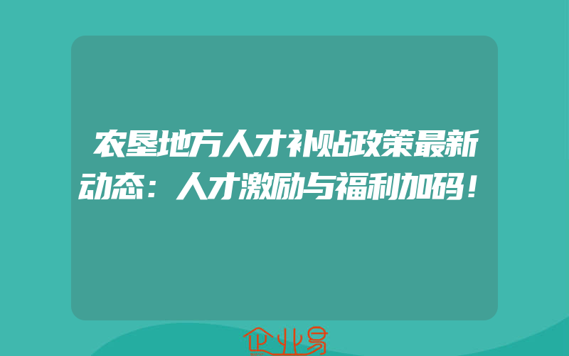 农垦地方人才补贴政策最新动态：人才激励与福利加码！