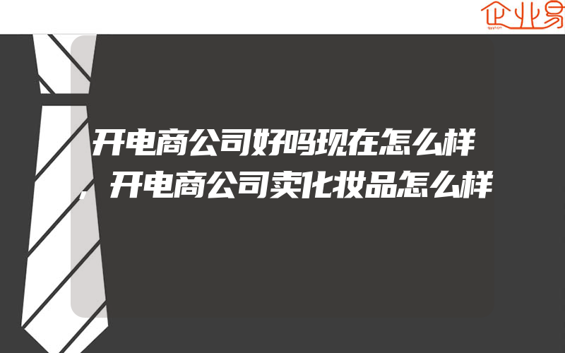 开电商公司好吗现在怎么样,开电商公司卖化妆品怎么样