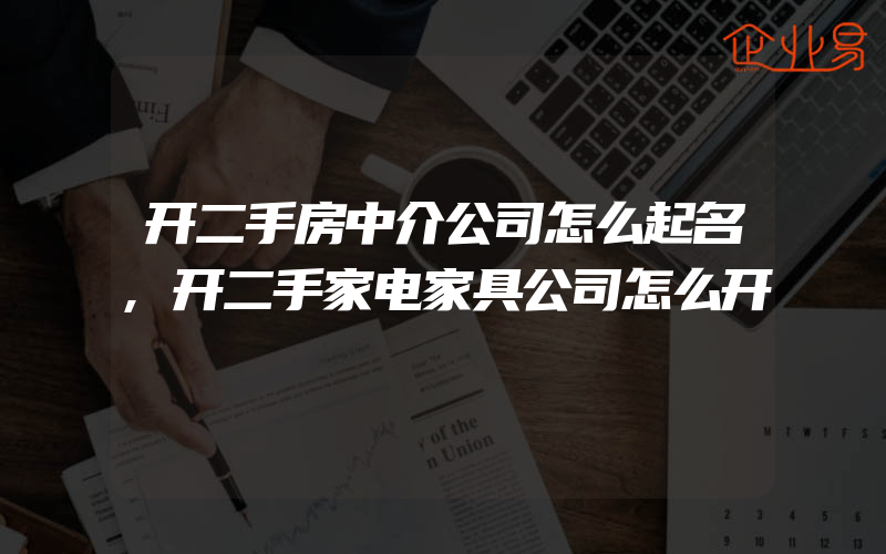 开二手房中介公司怎么起名,开二手家电家具公司怎么开