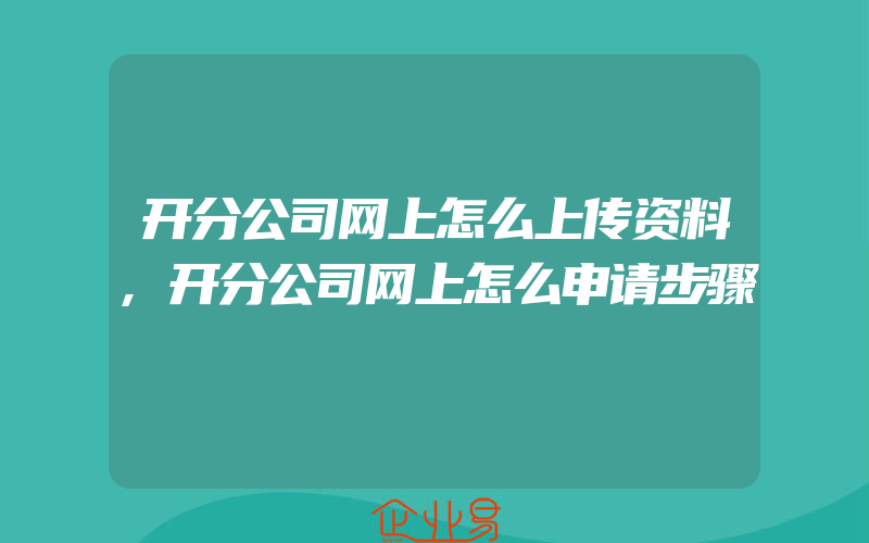 开分公司网上怎么上传资料,开分公司网上怎么申请步骤