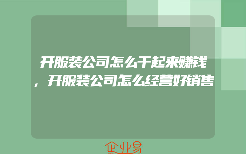 开服装公司怎么干起来赚钱,开服装公司怎么经营好销售