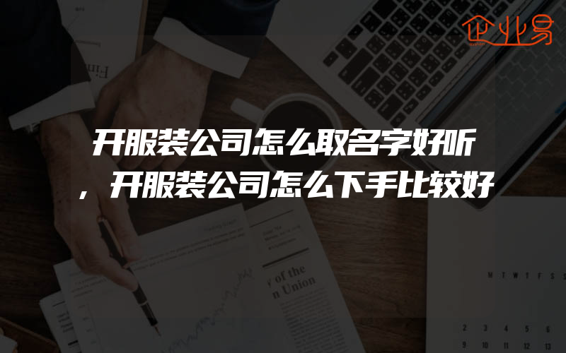 开服装公司怎么取名字好听,开服装公司怎么下手比较好