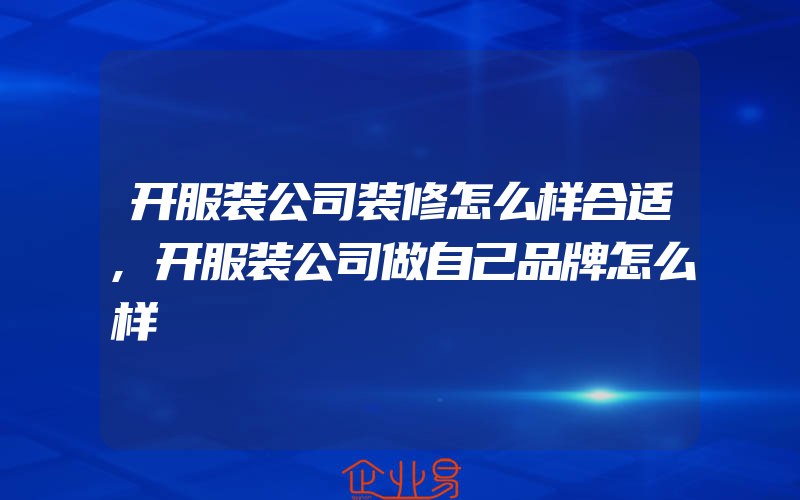 开服装公司装修怎么样合适,开服装公司做自己品牌怎么样