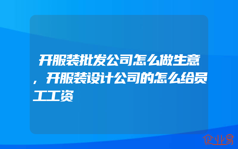 开服装批发公司怎么做生意,开服装设计公司的怎么给员工工资