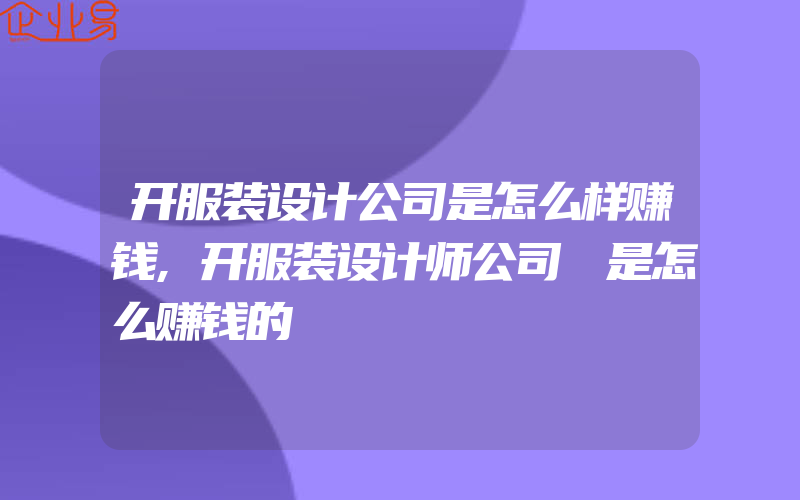 开服装设计公司是怎么样赚钱,开服装设计师公司 是怎么赚钱的