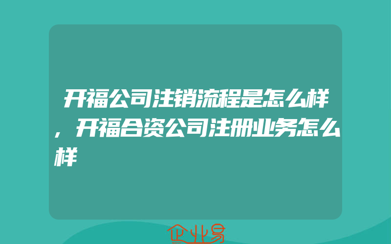 开福公司注销流程是怎么样,开福合资公司注册业务怎么样