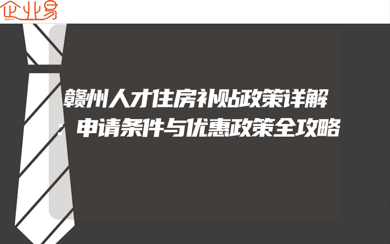 赣州人才住房补贴政策详解：申请条件与优惠政策全攻略