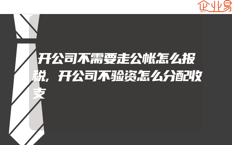 开公司不需要走公帐怎么报税,开公司不验资怎么分配收支