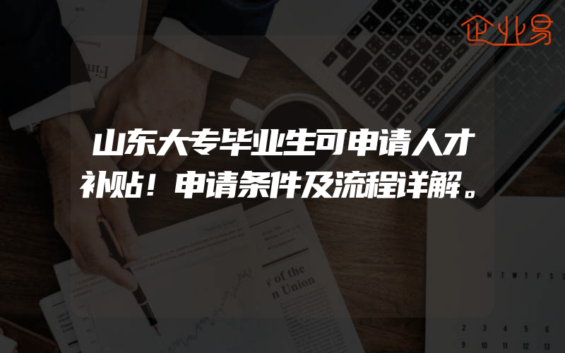 山东大专毕业生可申请人才补贴！申请条件及流程详解。