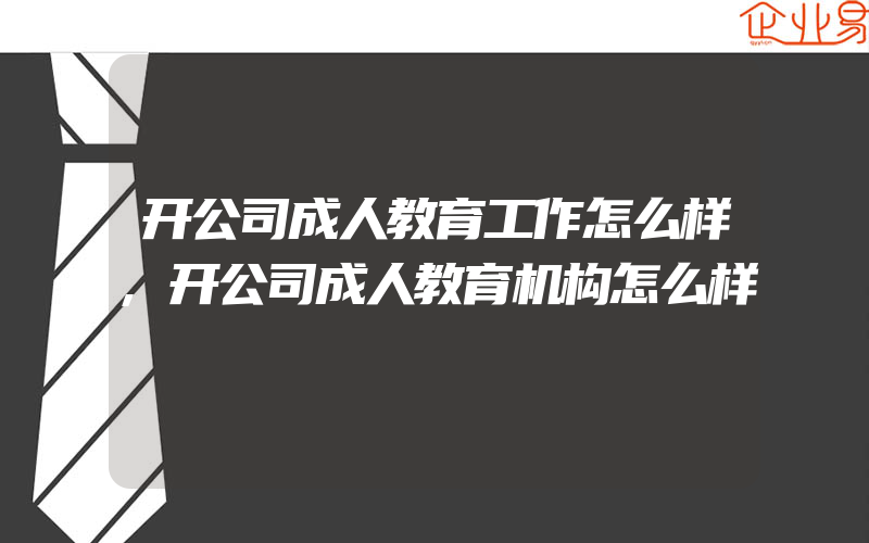 开公司成人教育工作怎么样,开公司成人教育机构怎么样