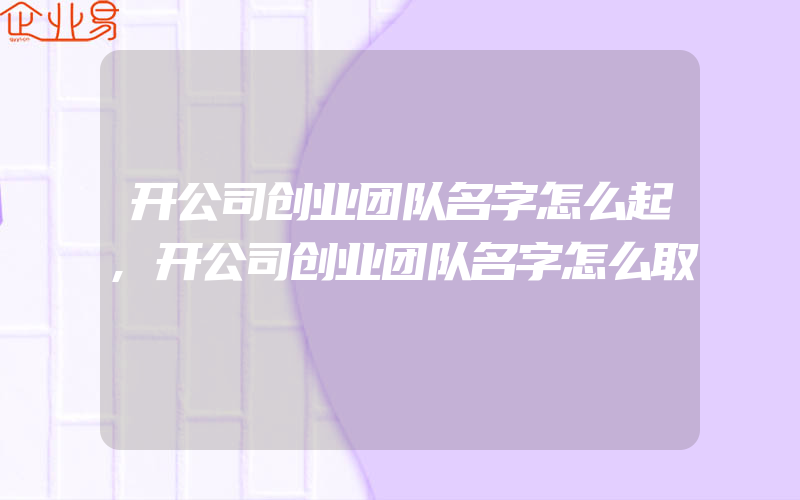 开公司创业团队名字怎么起,开公司创业团队名字怎么取