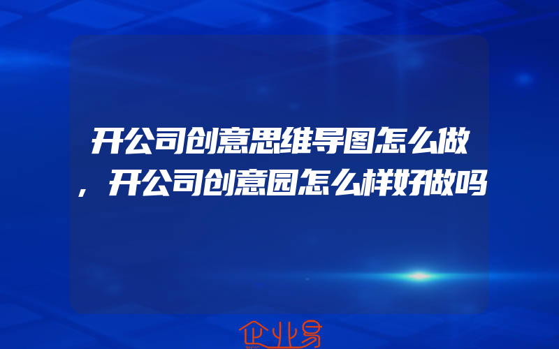 开公司创意思维导图怎么做,开公司创意园怎么样好做吗