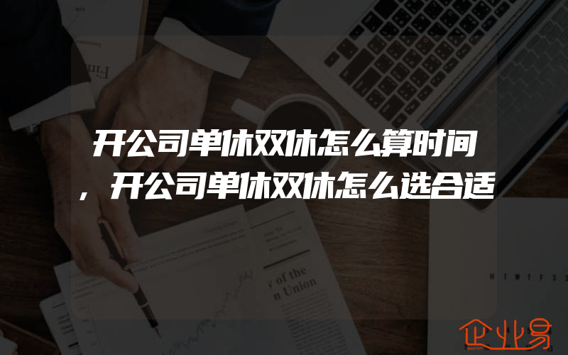 开公司单休双休怎么算时间,开公司单休双休怎么选合适