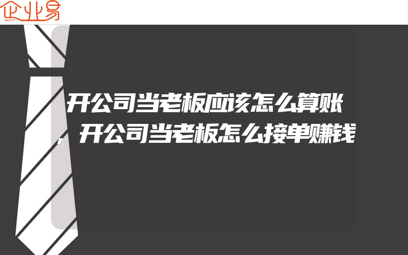 开公司当老板应该怎么算账,开公司当老板怎么接单赚钱