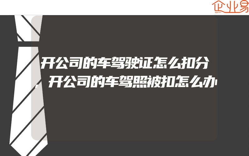 开公司的车驾驶证怎么扣分,开公司的车驾照被扣怎么办