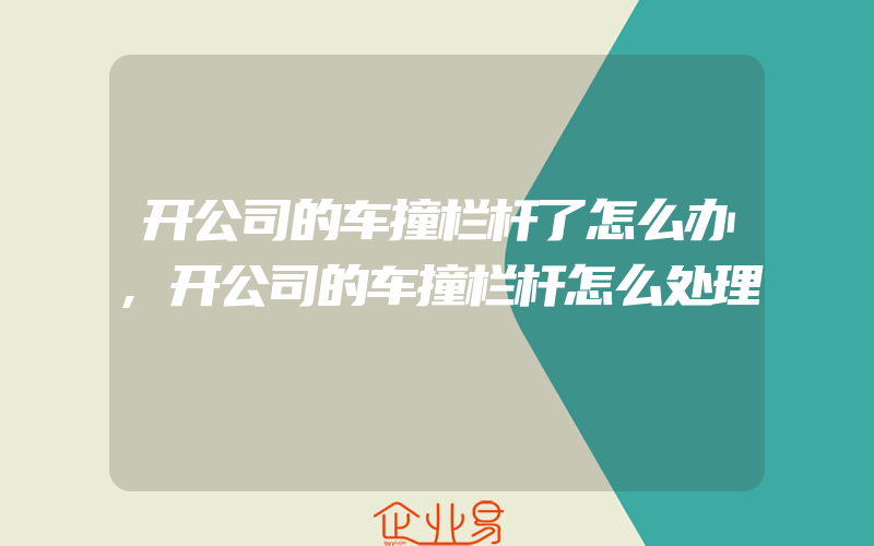 开公司的车撞栏杆了怎么办,开公司的车撞栏杆怎么处理