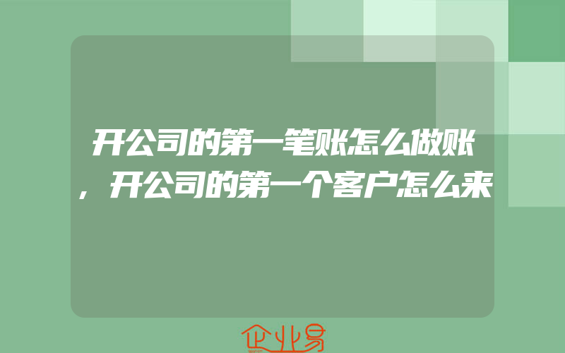 开公司的第一笔账怎么做账,开公司的第一个客户怎么来