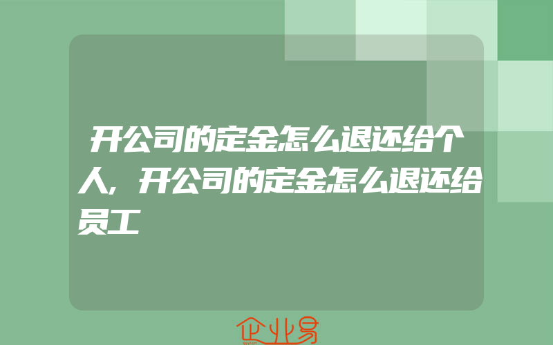 开公司的定金怎么退还给个人,开公司的定金怎么退还给员工