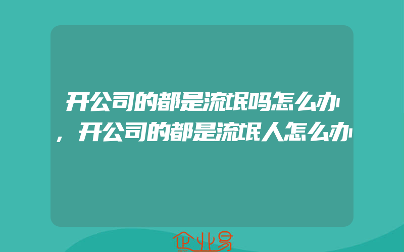 开公司的都是流氓吗怎么办,开公司的都是流氓人怎么办