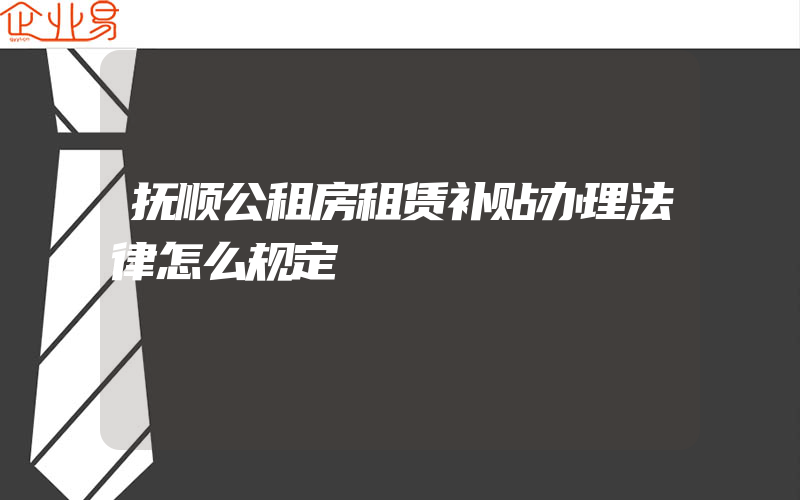 抚顺公租房租赁补贴办理法律怎么规定