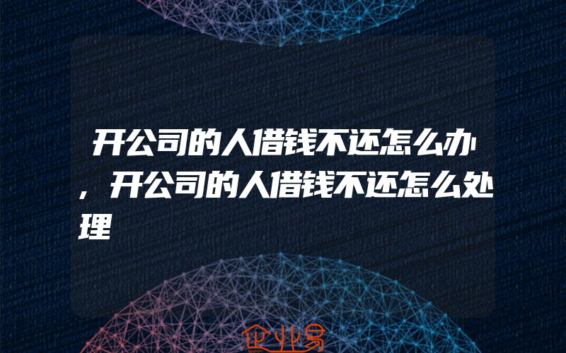 开公司的人借钱不还怎么办,开公司的人借钱不还怎么处理