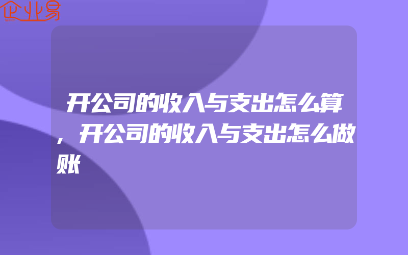 开公司的收入与支出怎么算,开公司的收入与支出怎么做账