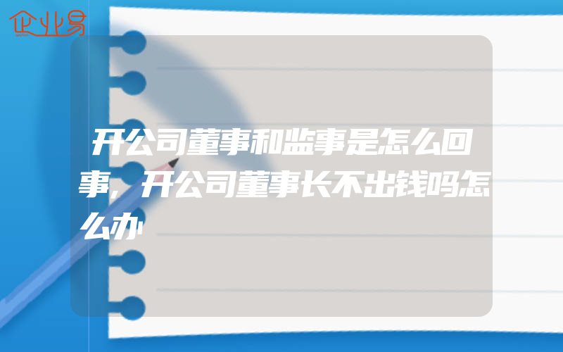 开公司董事和监事是怎么回事,开公司董事长不出钱吗怎么办