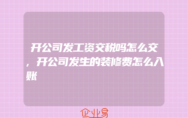 开公司发工资交税吗怎么交,开公司发生的装修费怎么入账