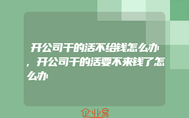 开公司干的活不给钱怎么办,开公司干的活要不来钱了怎么办