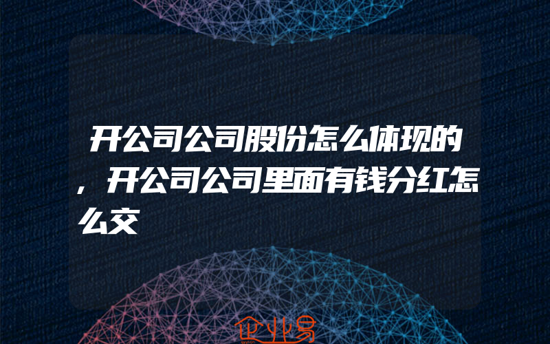 开公司公司股份怎么体现的,开公司公司里面有钱分红怎么交