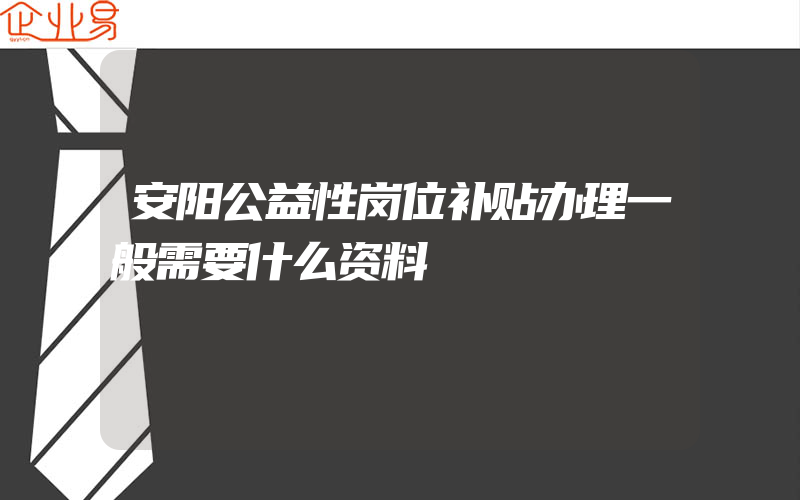 安阳公益性岗位补贴办理一般需要什么资料