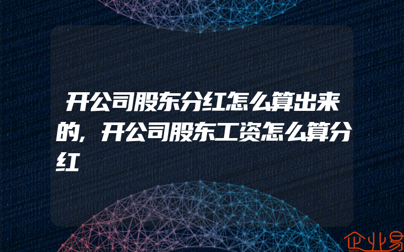 开公司股东分红怎么算出来的,开公司股东工资怎么算分红