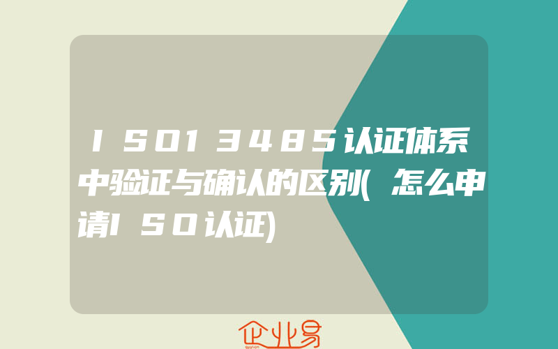 ISO13485认证体系中验证与确认的区别(怎么申请ISO认证)