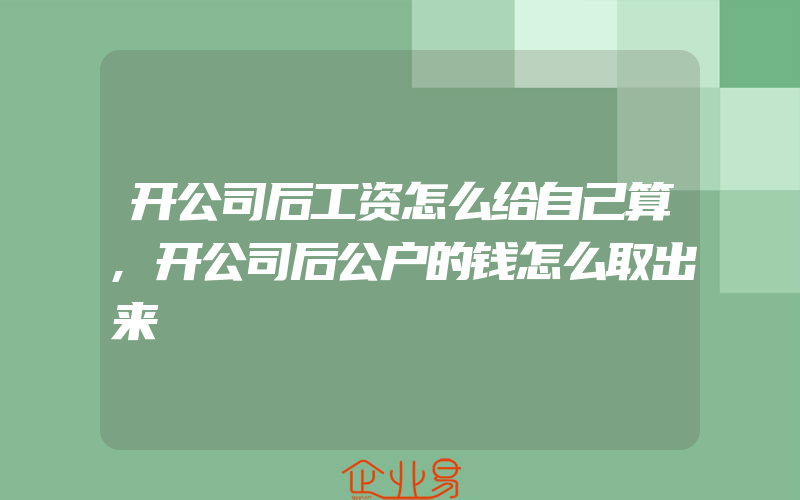 开公司后工资怎么给自己算,开公司后公户的钱怎么取出来