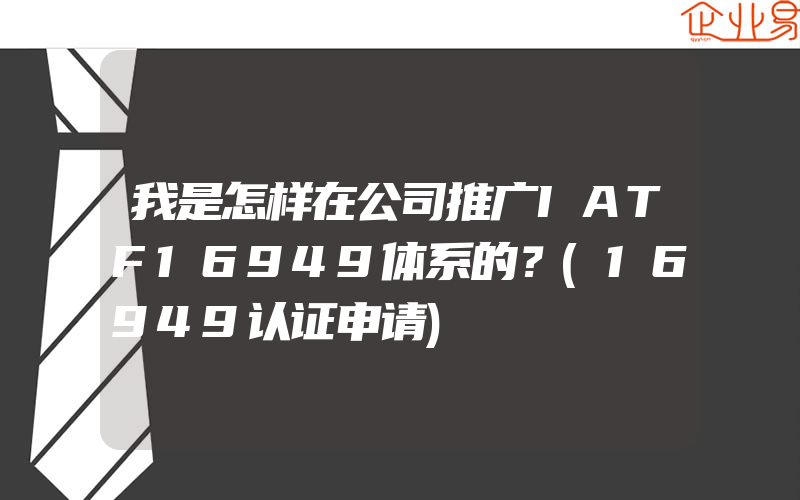 我是怎样在公司推广IATF16949体系的？(16949认证申请)